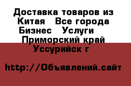 Доставка товаров из Китая - Все города Бизнес » Услуги   . Приморский край,Уссурийск г.